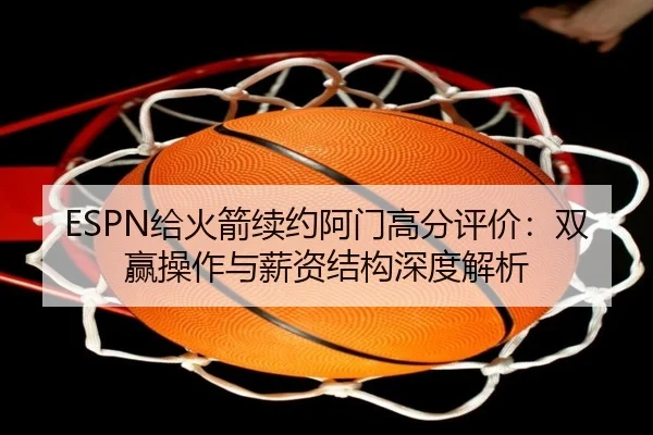 ESPN给火箭续约阿门高分评价：双赢操作与薪资结构深度解析